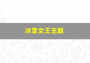 冰雪女王主题