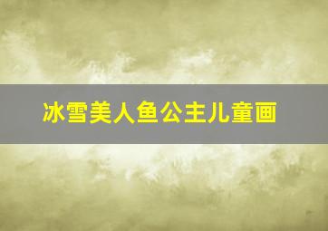 冰雪美人鱼公主儿童画