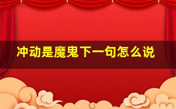 冲动是魔鬼下一句怎么说