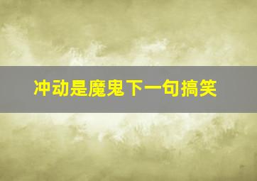 冲动是魔鬼下一句搞笑