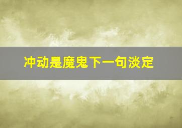 冲动是魔鬼下一句淡定