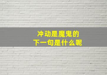 冲动是魔鬼的下一句是什么呢