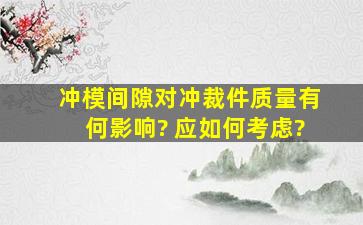 冲模间隙对冲裁件质量有何影响? 应如何考虑?