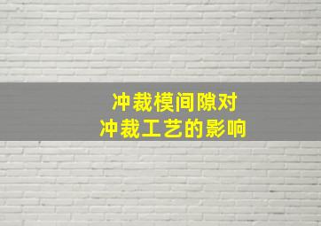 冲裁模间隙对冲裁工艺的影响