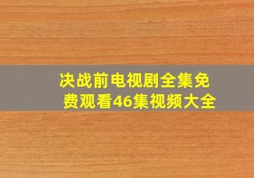 决战前电视剧全集免费观看46集视频大全