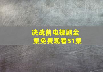 决战前电视剧全集免费观看51集