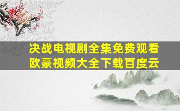 决战电视剧全集免费观看欧豪视频大全下载百度云