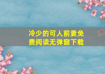 冷少的可人前妻免费阅读无弹窗下载