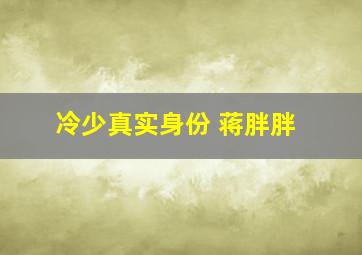 冷少真实身份 蒋胖胖