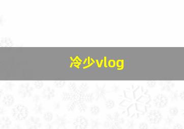 冷少vlog