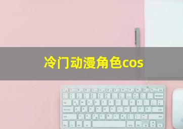 冷门动漫角色cos