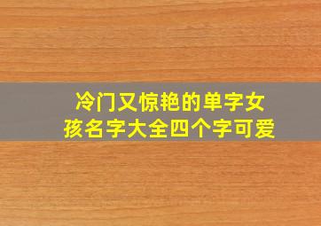 冷门又惊艳的单字女孩名字大全四个字可爱