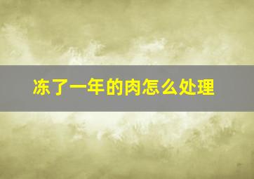 冻了一年的肉怎么处理