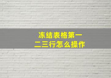 冻结表格第一二三行怎么操作