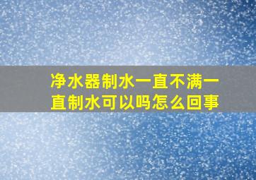 净水器制水一直不满一直制水可以吗怎么回事