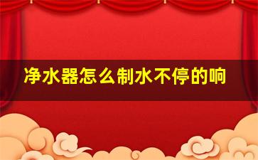 净水器怎么制水不停的响