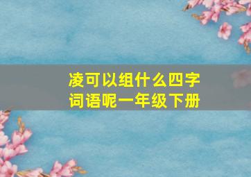 凌可以组什么四字词语呢一年级下册