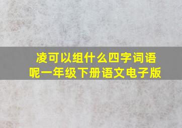 凌可以组什么四字词语呢一年级下册语文电子版