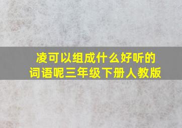 凌可以组成什么好听的词语呢三年级下册人教版