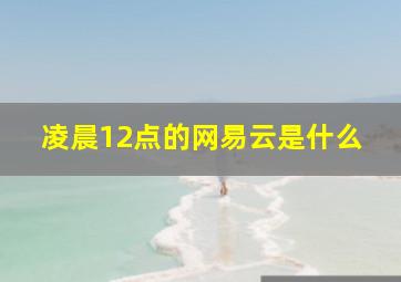 凌晨12点的网易云是什么