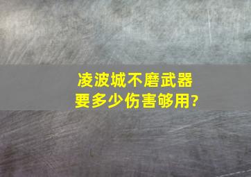 凌波城不磨武器要多少伤害够用?