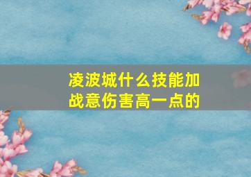 凌波城什么技能加战意伤害高一点的