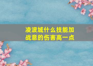 凌波城什么技能加战意的伤害高一点