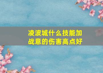 凌波城什么技能加战意的伤害高点好