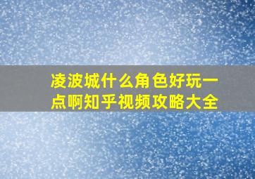 凌波城什么角色好玩一点啊知乎视频攻略大全