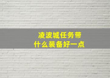 凌波城任务带什么装备好一点