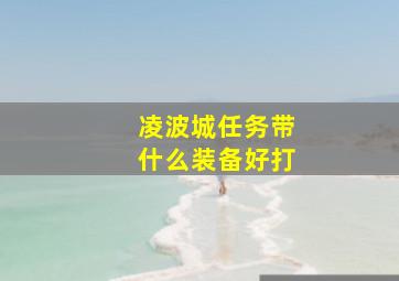 凌波城任务带什么装备好打