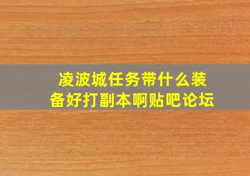 凌波城任务带什么装备好打副本啊贴吧论坛