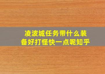 凌波城任务带什么装备好打怪快一点呢知乎