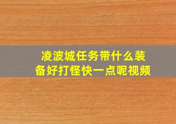 凌波城任务带什么装备好打怪快一点呢视频