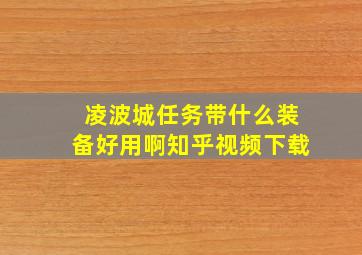 凌波城任务带什么装备好用啊知乎视频下载