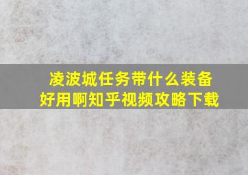 凌波城任务带什么装备好用啊知乎视频攻略下载