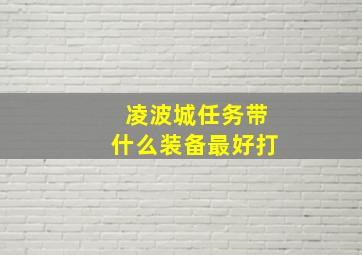 凌波城任务带什么装备最好打