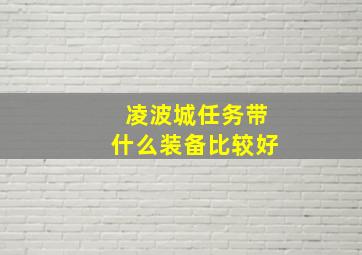 凌波城任务带什么装备比较好