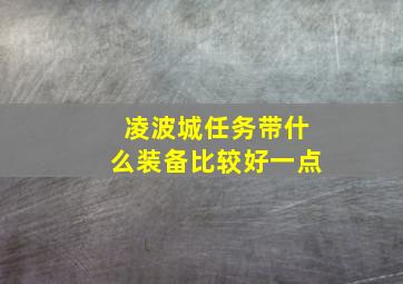 凌波城任务带什么装备比较好一点