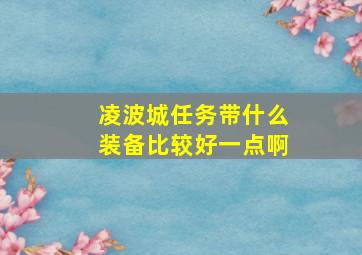 凌波城任务带什么装备比较好一点啊