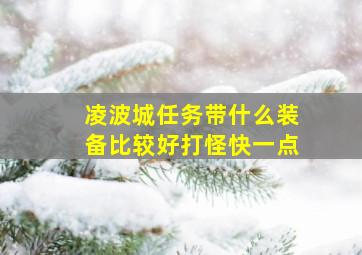 凌波城任务带什么装备比较好打怪快一点