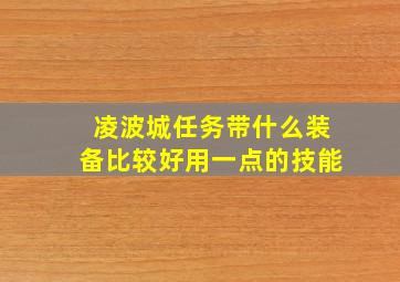 凌波城任务带什么装备比较好用一点的技能