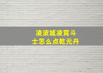 凌波城凌霄斗士怎么点乾元丹