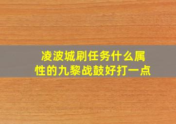 凌波城刷任务什么属性的九黎战鼓好打一点