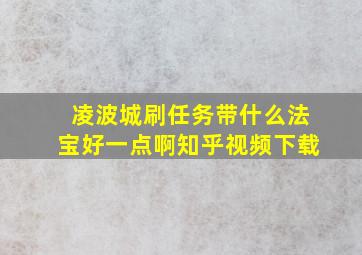 凌波城刷任务带什么法宝好一点啊知乎视频下载