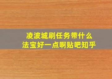 凌波城刷任务带什么法宝好一点啊贴吧知乎