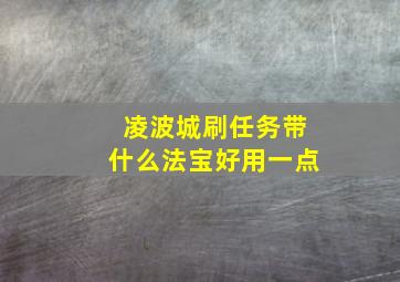 凌波城刷任务带什么法宝好用一点