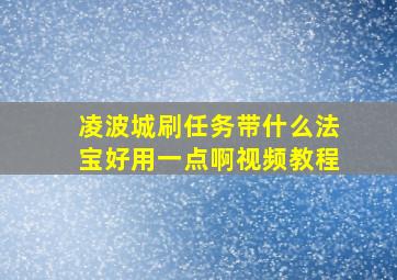 凌波城刷任务带什么法宝好用一点啊视频教程