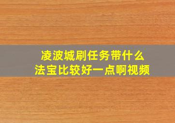 凌波城刷任务带什么法宝比较好一点啊视频