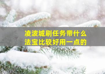 凌波城刷任务带什么法宝比较好用一点的